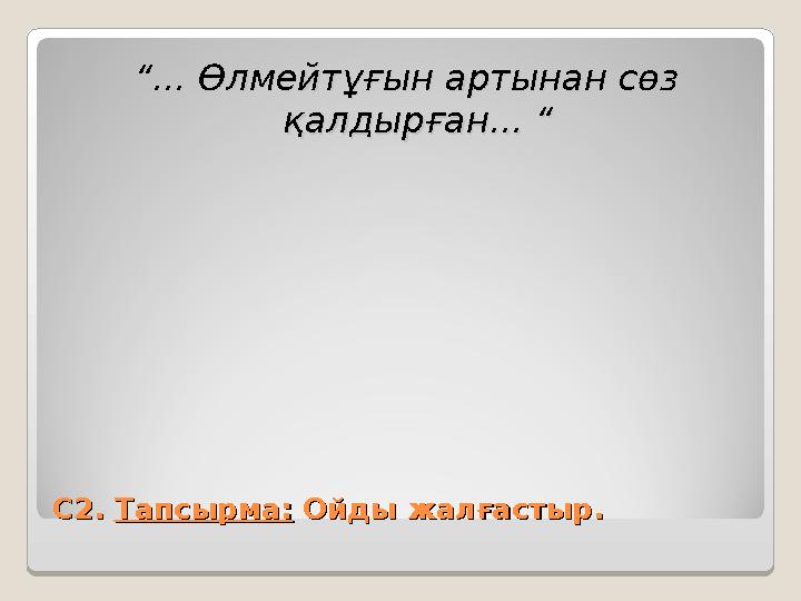 С2. С2. Тапсырма:Тапсырма: Ойды жалғастыр. Ойды жалғастыр. “... Өлмейтұғын артынан сөз Өлмейтұғын артынан сөз қалдырған...