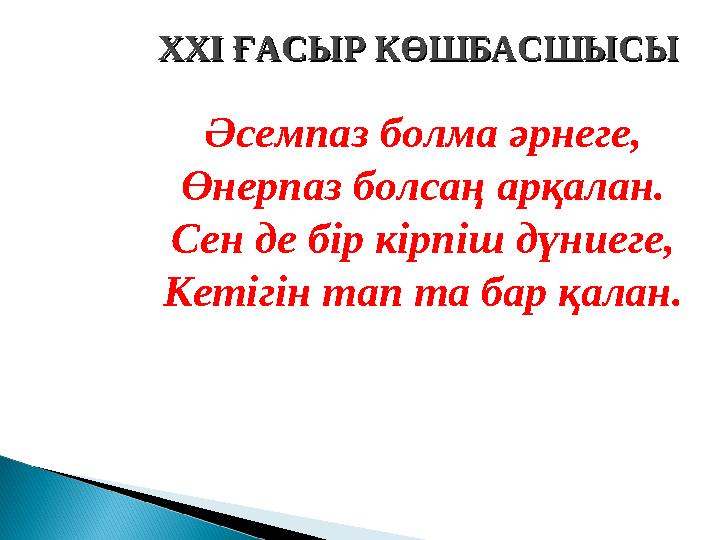 Әсемпаз болма әрнеге, Өнерпаз болсаң арқалан. Сен де бір кірпіш дүниеге, Кетігін тап та бар қалан.XXI XXI ҒАСЫР КӨШБАСШЫСЫҒАСЫР