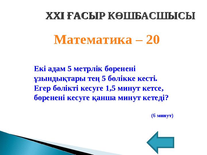 XXI XXI ҒАСЫР КӨШБАСШЫСЫҒАСЫР КӨШБАСШЫСЫ Математика – 20 Екі адам 5 метрлік бөренені ұзындықтары тең 5 бөлікке кесті. Егер