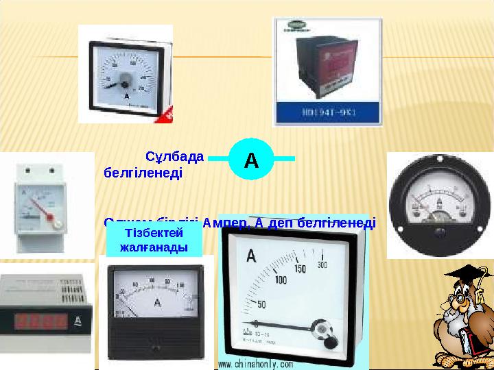 Сұлбада белгіленеді Өлшем бірлігі Ампер, А деп белгіленеді А Тізбектей жалғанады