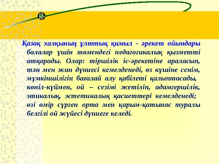 Қазақ халқының ұлттық қимыл - әрекет ойындары балалар үшін төмендегі педагогикалық қызметті атқарады. Олар: тірш