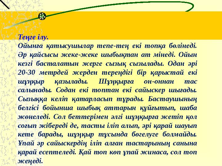 Теңге ілу. Ойынға қатысушылар тепе-тең екі топқа бөлінеді. Әр қайсысы жеке-жеке шыбықтан ат мінеді. Ойын кезгі бас