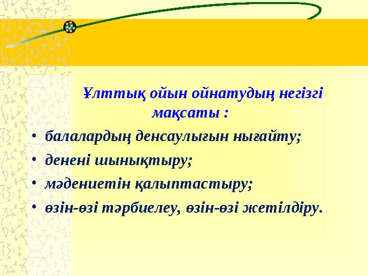 Ұлттық ойын ойнатудың негізгі мақсаты : • балалардың денсаулығын нығайту; • денені шынықтыру; • мәдениетін қалыптаст