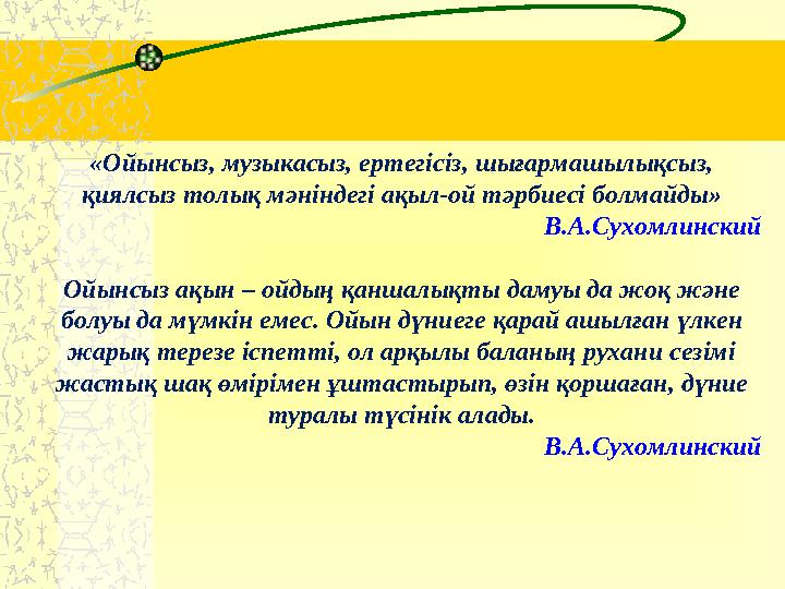 «Ойынсыз, музыкасыз, ертегісіз, шығармашылықсыз, қиялсыз толық мәніндегі ақыл-ой тәрбиесі болмайды» В.А.Сухомлинский Ойынсыз