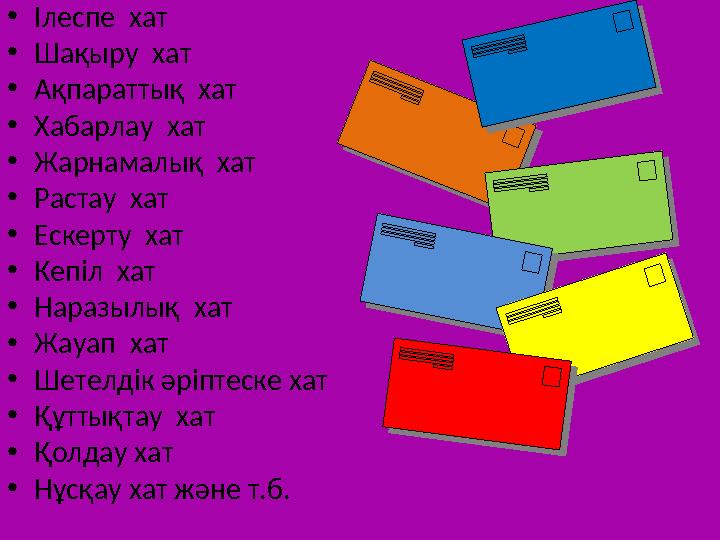 •Ілеспе хат •Шақыру хат •Ақпараттық хат •Хабарлау хат •Жарнамалық хат •Растау хат •Ескерту хат •Кепіл хат •Наразылық