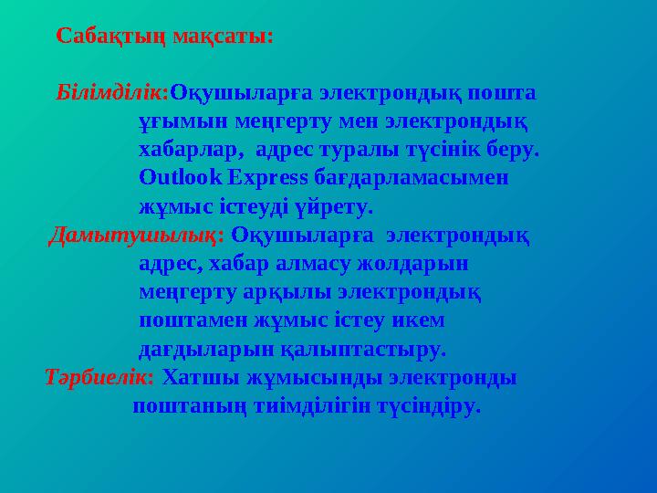 Сабақтың мақсаты: Білімділік:Оқушыларға электрондық пошта ұғымын меңгерту мен электрондық