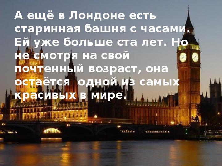 А ещё в Лондоне есть старинная башня с часами. Ей уже больше ста лет. Но не смотря на свой почтенный возраст, она остаётся