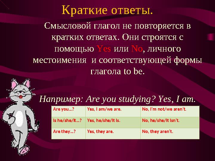 Краткие ответы. Смысловой глагол не повторяется в кратких ответах. Они строятся с помощью Yes или No , личного местоимени