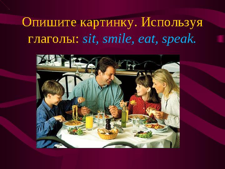 Опишите картинку. Используя глаголы: sit, smile, eat, speak.