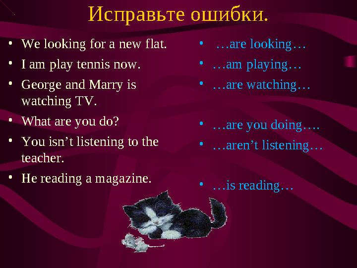 Исправьте ошибки. • We looking for a new flat. • I am play tennis now. • George and Marry is watching TV. • What are you do? •