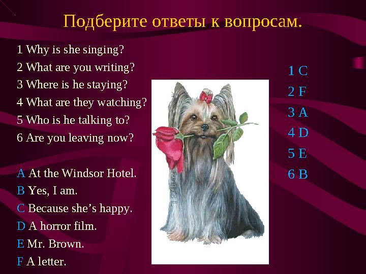 Подберите ответы к вопросам. 1 Why is she singing? 2 What are you writing? 3 Where is he staying? 4 What are they watching? 5 W