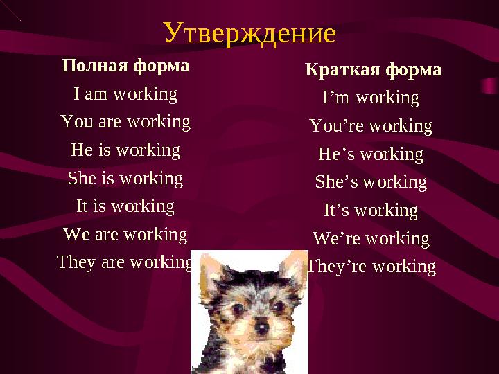 Утверждение Полная форма I am working You are working He is working She is working It is working We are working They are working