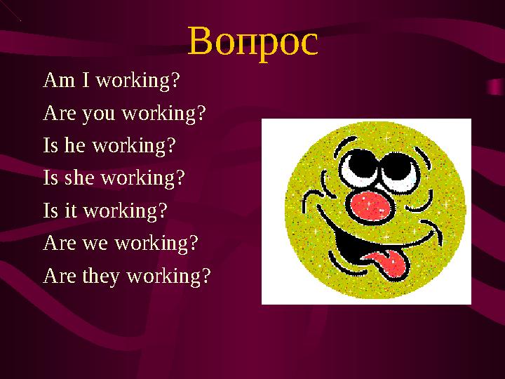 Вопрос Am I working? Are you working? Is he working? Is she working? Is it working? Are we working? Are they working?