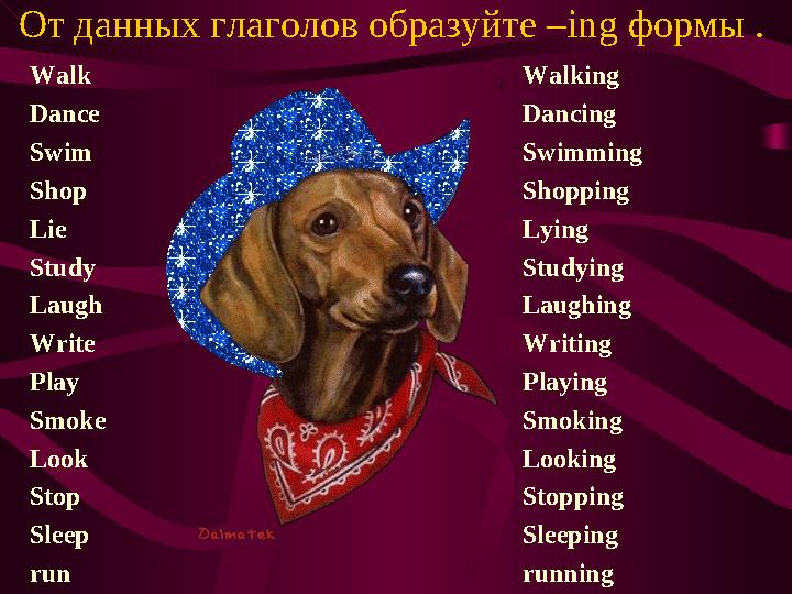 От данных глаголов образуйте – ing формы . Walk Dance Swim Shop Lie Study Laugh Write Play Smoke Look Stop Sleep run Walking Da