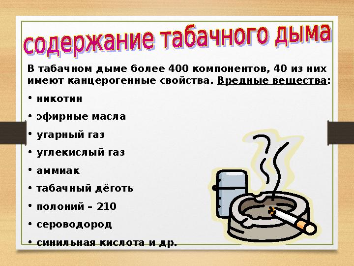 В табачном дыме более 400 компонентов, 40 из них имеют канцерогенные свойства. Вредные вещества : • никотин • эфирные масл