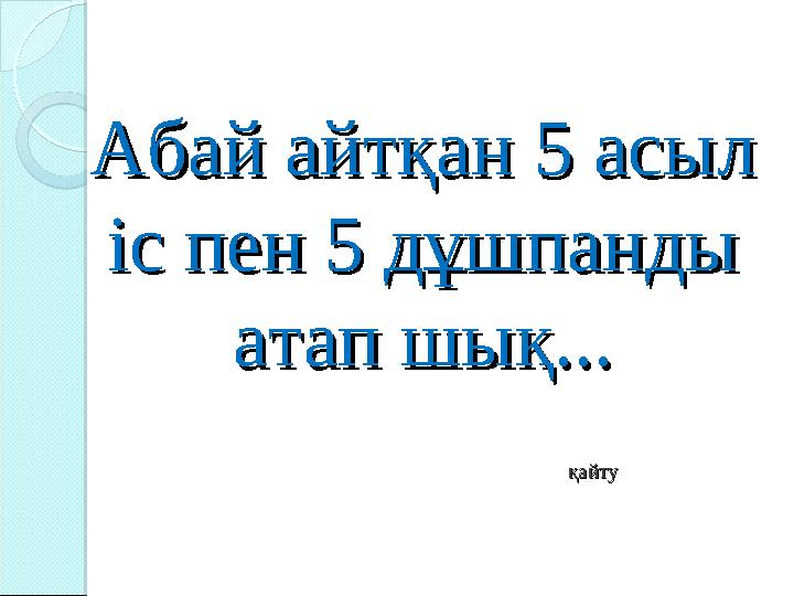 Абай айтқан 5 асыл Абай айтқан 5 асыл іс пен 5 дұшпанды іс пен 5 дұшпанды атап шық...атап шық...