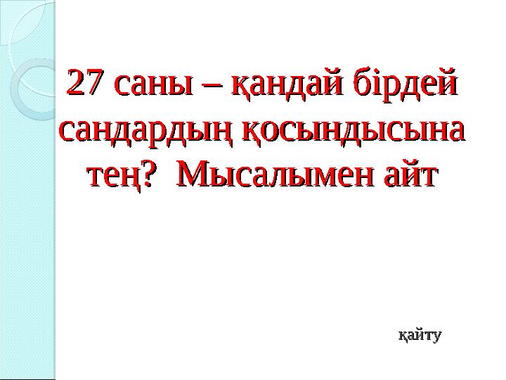27 саны – қандай бірдей 27 саны – қандай бірдей сандардың қосындысына сандардың қосындысына тең? Мысалымен айттең? Мысалы