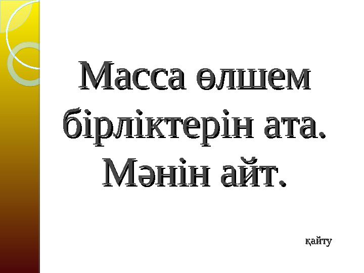 Масса өлшем Масса өлшем бірліктерін ата. бірліктерін ата. Мәнін айт.Мәнін айт.