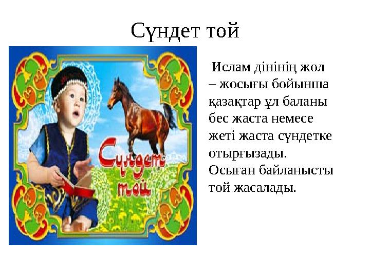 Сүндет той Ислам д і нінің жол – жосығы бойынша қазақтар ұл баланы бес жаста немесе жеті жаста сүндетке отырғызады. Осығ