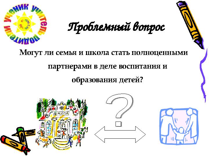 Проблемный вопрос Могут ли семья и школа стать полноценными партнерами в деле воспитания и образования детей?