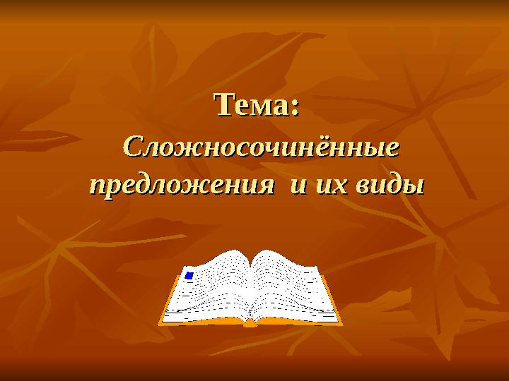 Тема:Тема: Сложносочинённые Сложносочинённые предложения и их видыпредложения и их виды