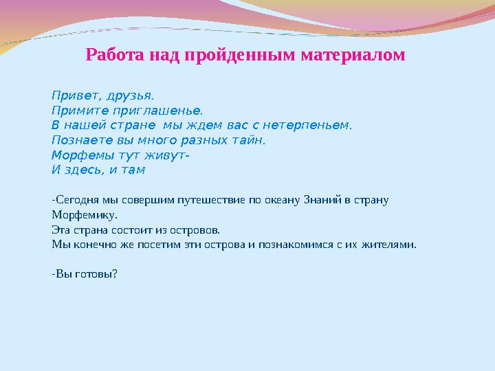Работа над пройденным материалом Привет, друзья. Примите приглашенье. В нашей стране мы ждем вас с нетерпеньем. Познаете вы мно