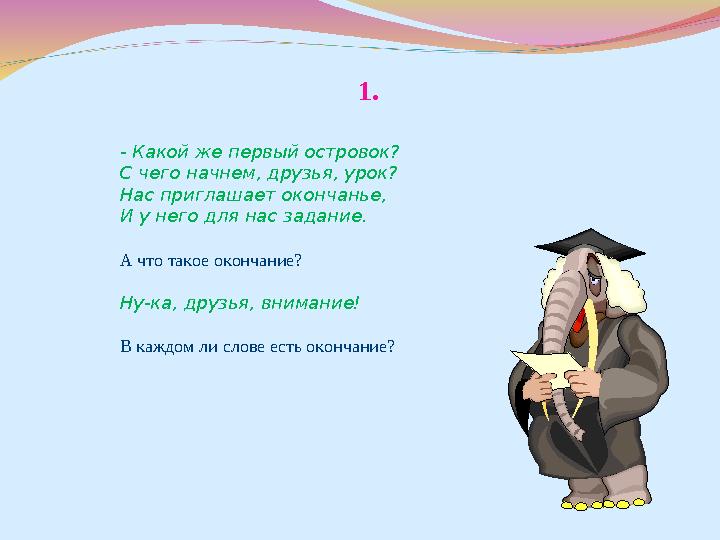 1. - Какой же первый островок? С чего начнем, друзья, урок? Нас приглашает окончанье, И у него для нас задание. А что такое окон