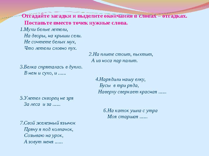 Отгадайте загадки и выделите окончания в словах – отгадках. Поставьте вместо точек нужные слова. 1.Мухи белые летели, На д