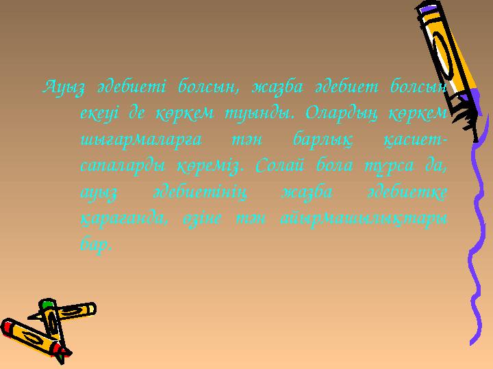 Ауыз әдебиеті болсын, жазба әдебиет болсын екеуі де көркем туынды. Олардың көркем шығармаларға тән барлық қасиет- сапаларды кө