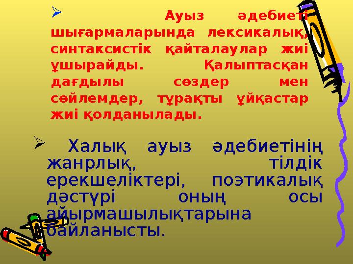  Ауыз әдебиеті шығармаларында лексикалық, синтаксистік қайталаулар жиі ұшырайды. Қалыптасқан дағдылы сөздер мен сөйлемдер