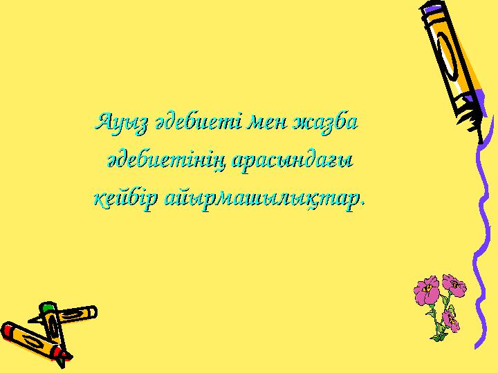 Ауыз әдебиеті мен жазбаАуыз әдебиеті мен жазба әдебиетінің арасындағыәдебиетінің арасындағы кейбір айырмашылықтар.кейбір айы