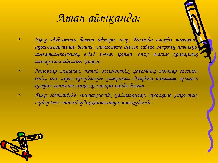 Атап айтқанда: • Ауыз әдебиетінің белгілі авторы жоқ. Басында оларды шығарған ақын-жазушылар болған, заманыөте берген сайын ола