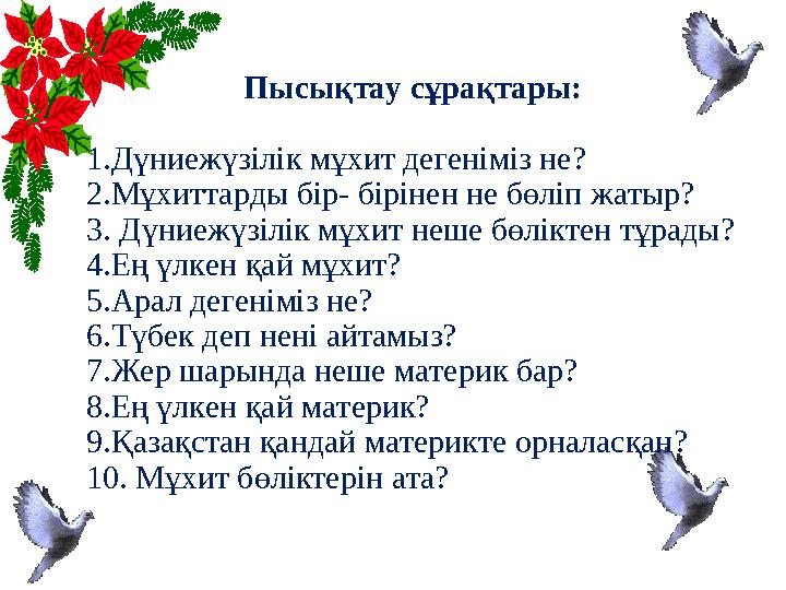 Пысықтау сұрақтары: 1.Дүниежүзілік мұхит дегеніміз не? 2.Мұхиттарды бір- бірінен не бөліп жатыр? 3. Дүниежүзілік мұхит неше бөлі