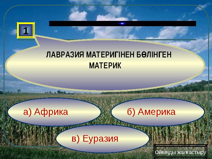 в) Еуразия б) Америкаа) Африка1 ЛАВРАЗИЯ МАТЕРИГІНЕН Б ЛІНГЕН Ө МАТЕРИК Ойынды жалғастыру