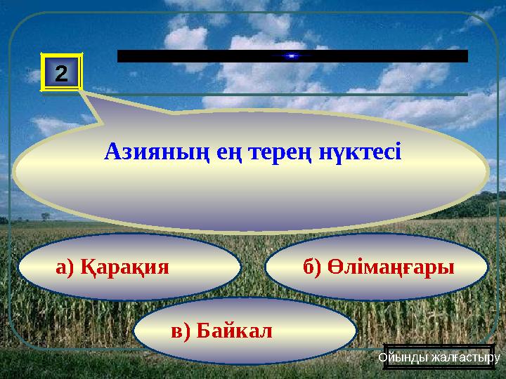 в) Байкал б) Өлімаңғарыа) Қарақия2 Азияның ең терең нүктесі Ойынды жалғастыру