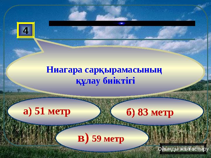 в) 59 метр б) 83 метр а) 51 метр4 Ниагара сарқырамасының құлау биіктігі Ойынды жалғастыру