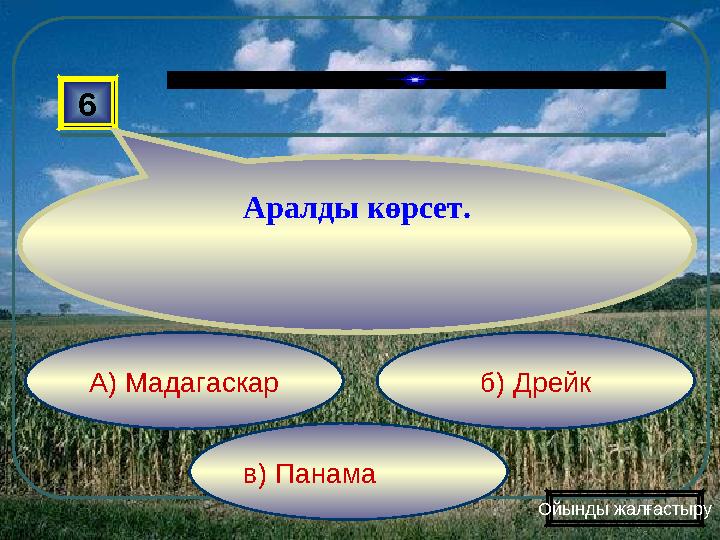 в) Панама б) ДрейкА) Мадагаскар6 Аралды көрсет. Ойынды жалғастыру