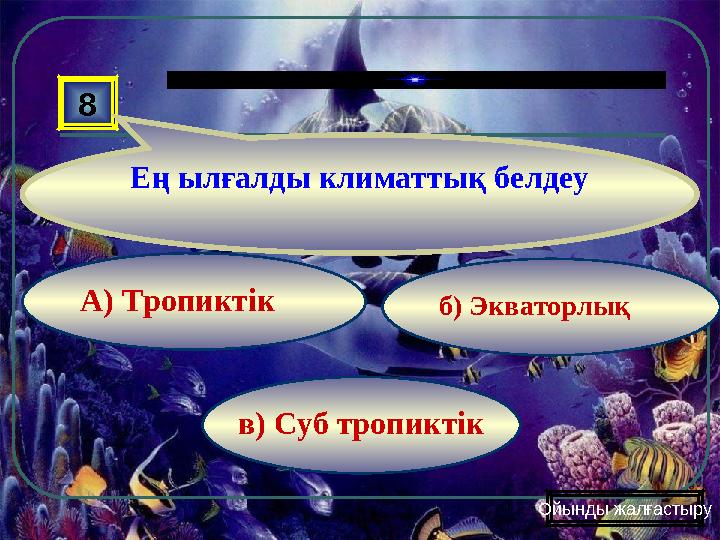 в) Суб тропиктік б) ЭкваторлықА) Тропиктік8 Ең ылғалды климаттық белдеу Ойынды жалғастыру