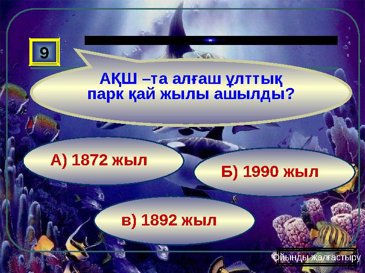 в) 1892 жыл Б) 1990 жылА) 1872 жыл9 АҚШ –та алғаш ұлттық парк қай жылы ашылды? Ойынды жалғастыру