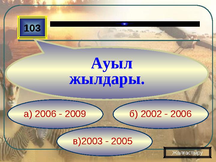 в)2003 - 2005 б) 2002 - 2006а) 2006 - 2009103 Ауыл жылдары. Жалғастыру