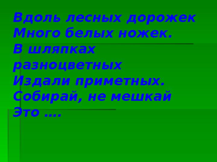 Вдоль лесных дорожек Много белых ножек. В шляпках разноцветных Издали приметных. Собирай, не мешкай Это ….