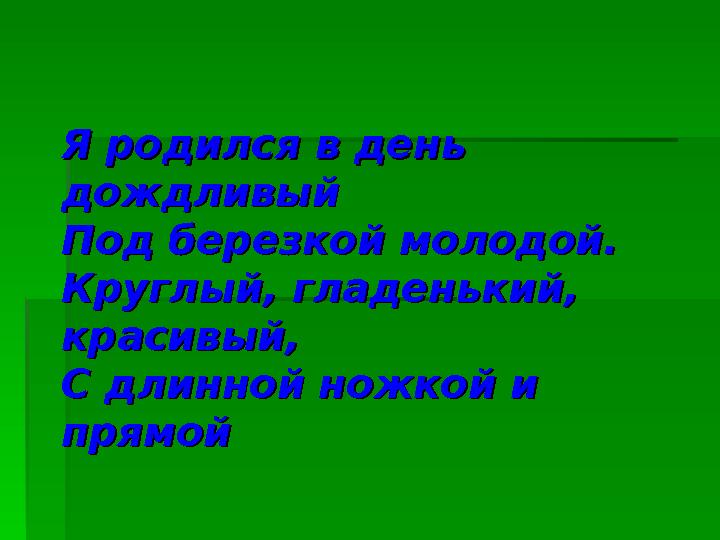 Я родился в день Я родился в день дождливыйдождливый Под березкой молодой.Под березкой молодой. Круглый, гладенький, Круглый, г