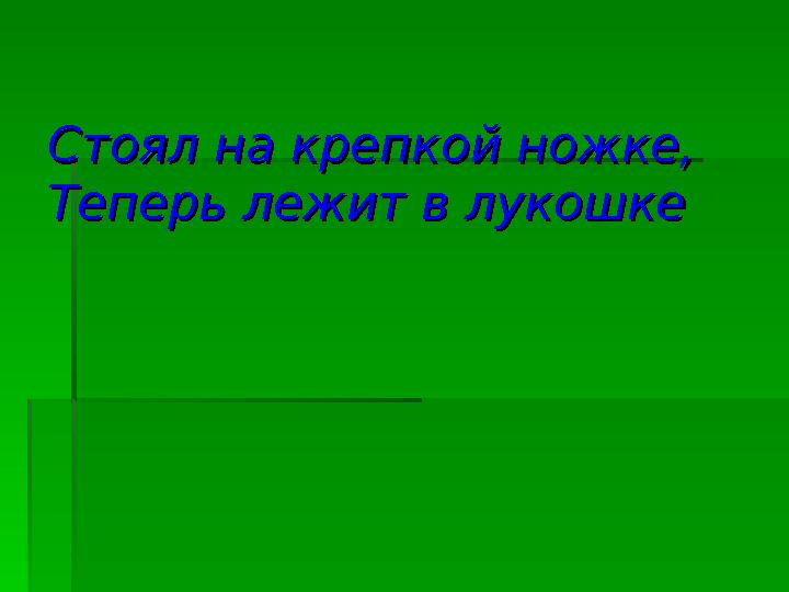 Стоял на крепкой ножке,Стоял на крепкой ножке, Теперь лежит в лукошкеТеперь лежит в лукошке