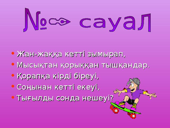 • Жан-жаққа кетті зымырап,Жан-жаққа кетті зымырап, • Мысықтан қорыққан тышқандар.Мысықтан қорыққан тышқандар. • Қорапқа кір