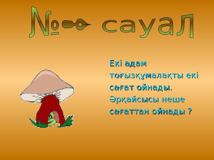 Екі адам Екі адам тоғызқұмалақты екі тоғызқұмалақты екі сағат ойнады. сағат ойнады. Әрқайсысы неше Әрқайсысы неше саға