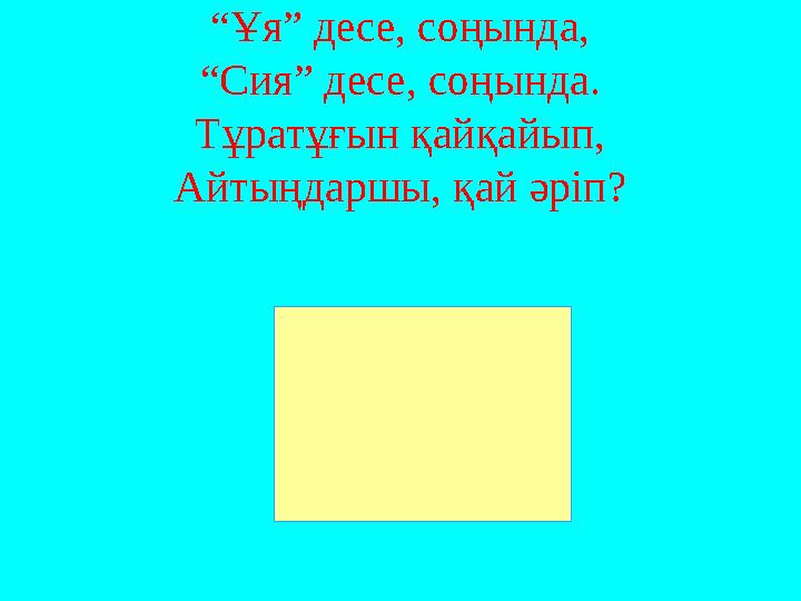 “ Ұя” десе, соңында, “Сия” десе, соңында. Тұратұғын қайқайып, Айтыңдаршы, қай әріп?