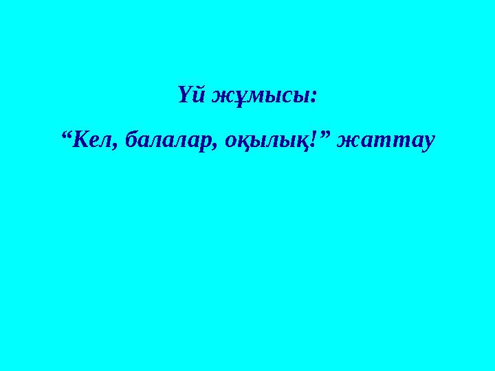 Үй жұмысы: “ Кел, балалар, оқылық!” жаттау