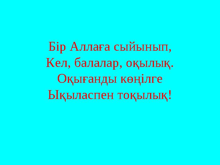 Бір Аллаға сыйынып, Кел, балалар, оқылық. Оқығанды көңілге Ықыласпен тоқылық!