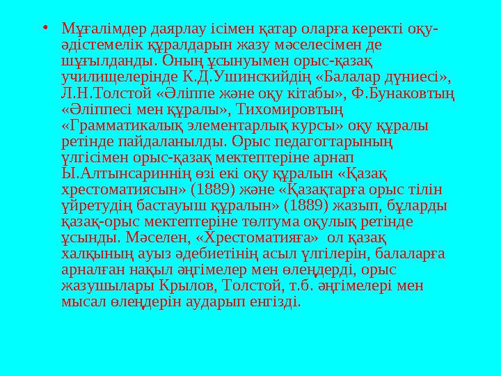 • Мұғалімдер даярлау ісімен қатар оларға керекті оқу- әдістемелік құралдарын жазу мәселесімен де шұғылданды. Оның ұсынуымен