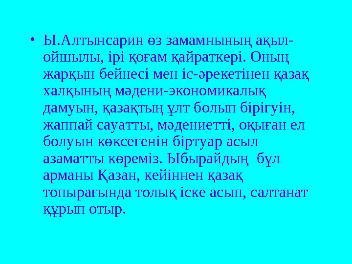 • Ы.Алтынсарин өз замамнының ақыл- ойшылы, ірі қоғам қайраткері. Оның жарқын бейнесі мен іс-әрекетінен қазақ халқының мәден